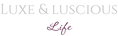 Luxe and luscious life